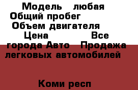  › Модель ­ любая › Общий пробег ­ 100 000 › Объем двигателя ­ 1 › Цена ­ 60 000 - Все города Авто » Продажа легковых автомобилей   . Коми респ.